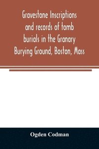bokomslag Gravestone inscriptions and records of tomb burials in the Granary Burying Ground, Boston, Mass