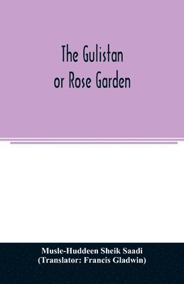 The Gulistan; or Rose garden 1