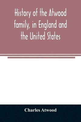 History of the Atwood family, in England and the United States. To which is appended a short account of the Tenney family 1