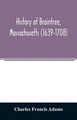 Charles Francis Adams - History of Braintree, Massachusetts (1639-1708), Häftad