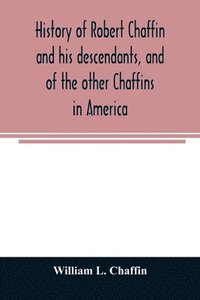 bokomslag History of Robert Chaffin and his descendants, and of the other Chaffins in America