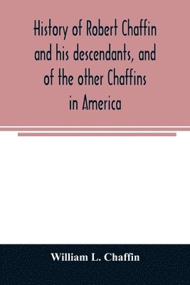History of Robert Chaffin and his descendants, and of the other Chaffins in America 1