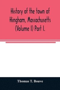 bokomslag History of the town of Hingham, Massachusetts (Volume I) Part I.