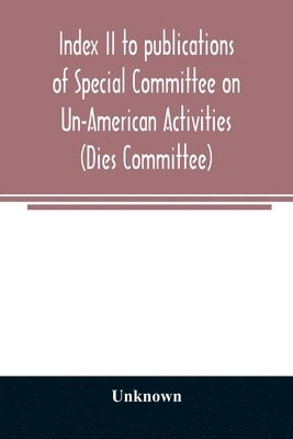 bokomslag Index II to publications of Special Committee on Un-American Activities (Dies Committee) and the Committee on Un-American Activities, 1942-1947 inclusive