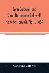 bokomslag John Caldwell and Sarah Dillingham Caldwell, his wife, Ipswich, Mass., 1654