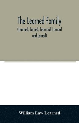 bokomslag The Learned family (Learned, Larned, Learnard, Larnard and Lerned) being descendants of William Learned, who was of Charlestown, Massachusetts, in 1632