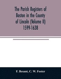 bokomslag The parish registers of Boston in the County of Lincoln (Volume II) 1599-1638