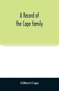 bokomslag record of the Cope family. As established in America, by Oliver Cope, who came from England to Pennsylvania, about the year 1682, with the residences, dates of births, deaths and marriages of his d...