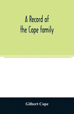 bokomslag record of the Cope family. As established in America, by Oliver Cope, who came from England to Pennsylvania, about the year 1682, with the residences, dates of births, deaths and marriages of his d...