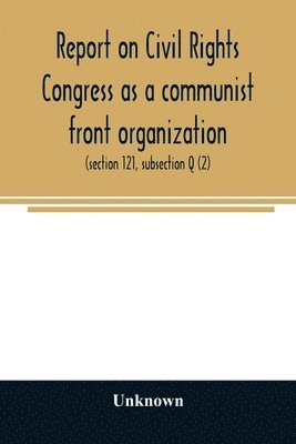 bokomslag Report on Civil Rights Congress as a communist front organization. Investigation of un-American activities in the United States, Committee on Un-American Activities, House of Representatives,