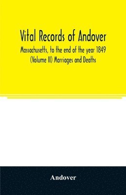 bokomslag Vital records of Andover, Massachusetts, to the end of the year 1849 (Volume II) Marriages and Deaths