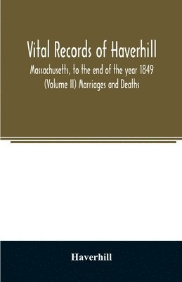 bokomslag Vital records of Haverhill, Massachusetts, to the end of the year 1849 (Volume II) Marriages and Deaths