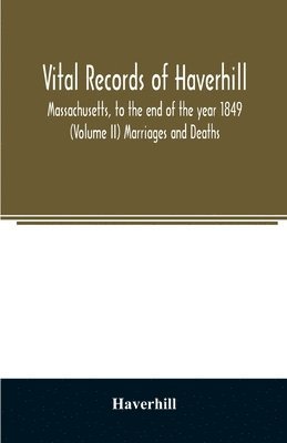 Vital records of Haverhill, Massachusetts, to the end of the year 1849 (Volume II) Marriages and Deaths 1