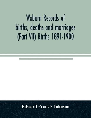 Edward Francis Johnson - Woburn records of births, deaths and marriages (Part VII) Births 1891-1900, Häftad