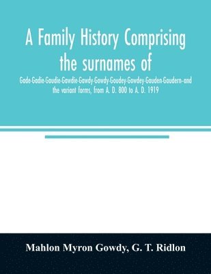 bokomslag A family history comprising the surnames of Gade-Gadie-Gaudie-Gawdie-Gawdy-Gowdy-Goudey-Gowdey-Gauden-Gaudern-and the variant forms, from A. D. 800 to A. D. 1919