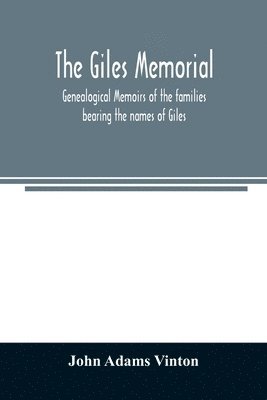 Giles memorial. Genealogical memoirs of the families bearing the names of Giles, Gould, Holmes, Jennison, Leonard, Lindall, Curwen, Marshall, Robinson, Sampson, and Webb; also genealogical sketches of the Pool, Very, Tarr and other families, with a history