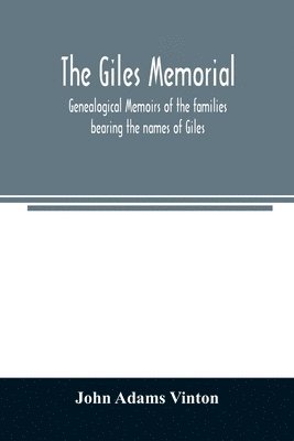 The Giles memorial. Genealogical memoirs of the families bearing the names of Giles, Gould, Holmes, Jennison, Leonard, Lindall, Curwen, Marshall, Robinson, Sampson, and Webb; also genealogical 1