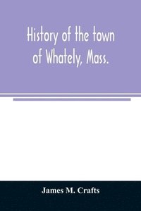bokomslag History of the town of Whately, Mass., including a narrative of leading events from the first planting of Hatfield