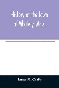 bokomslag History of the town of Whately, Mass., including a narrative of leading events from the first planting of Hatfield