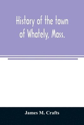 bokomslag History of the town of Whately, Mass., including a narrative of leading events from the first planting of Hatfield