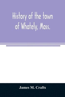 bokomslag History of the town of Whately, Mass., including a narrative of leading events from the first planting of Hatfield