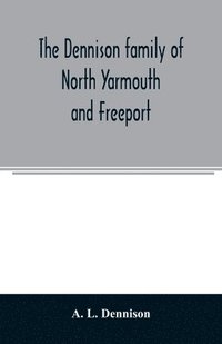 bokomslag The Dennison family of North Yarmouth and Freeport, Maine, descended from George Dennison, l699-1747 of Annisquam, Mass. Abner Dennison and descendants comp. by Grace M. Rogers, Freeport, Maine.