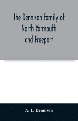 bokomslag Dennison family of North Yarmouth and Freeport, Maine, descended from George Dennison, l699-1747 of Annisquam, Mass. Abner Dennison and descendants comp. by Grace M. Rogers, Freeport, Maine. David ...