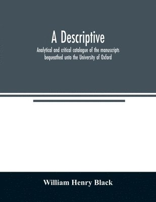 descriptive, analytical and critical catalogue of the manuscripts bequeathed unto the University of Oxford