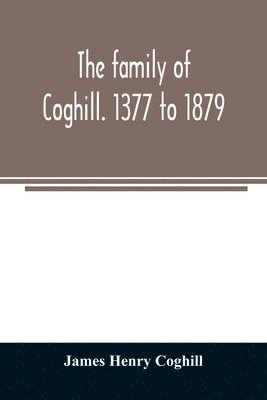 family of Coghill. 1377 to 1879. With some sketches of their maternal ancestors, the Slingsbys, of Scriven Hall. 1135 to 1879