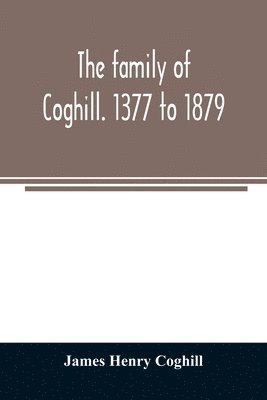 The family of Coghill. 1377 to 1879. With some sketches of their maternal ancestors, the Slingsbys, of Scriven Hall. 1135 to 1879 1