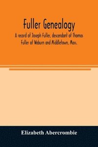 bokomslag Fuller genealogy; a record of Joseph Fuller, descendant of Thomas Fuller of Woburn and Middletown, Mass.