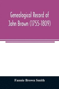 bokomslag Genealogical record of John Brown (1755-1809) and his descendants, also the collateral branches of Merrill, Scott and Follett families