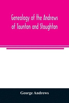 George Andrews - Genealogy of the Andrews of Taunton and Stoughton, Mass., descendants of John and Hannah Andrews, of Boston, Massachusetts, 1656 to 1886, Häftad