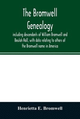 bokomslag The Bromwell genealogy, including descendants of William Bromwell and Beulah Hall, with data relating to others of the Bromwell name in America; also genealogical records of branches of the allied