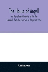 bokomslag The house of Argyll and the collateral branches of the clan Campbell, from the year 420 to the present time