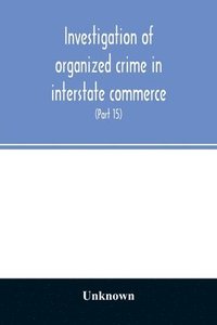 bokomslag Investigation of organized crime in interstate commerce. Hearings before a Special Committee to Investigate Organized Crime in Interstate Commerce, United States Senate, Eighty-Second Congress (Part