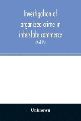bokomslag Investigation of organized crime in interstate commerce. Hearings before a Special Committee to Investigate Organized Crime in Interstate Commerce, United States Senate, Eighty-Second Congress (Par...