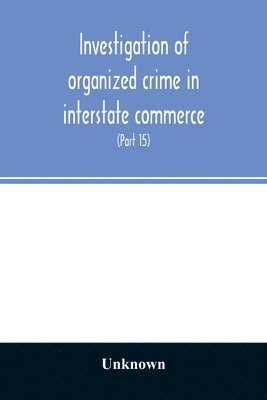 bokomslag Investigation of organized crime in interstate commerce. Hearings before a Special Committee to Investigate Organized Crime in Interstate Commerce, United States Senate, Eighty-Second Congress (Part