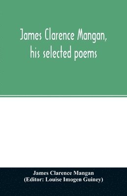 James Clarence Mangan, Louise Imogen Guiney - James Clarence Mangan, his selected poems, Häftad
