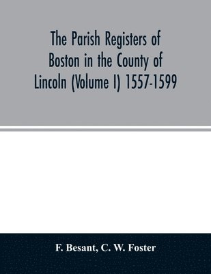 bokomslag The parish registers of Boston in the County of Lincoln (Volume I) 1557-1599