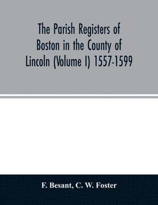 F Besant, C W Foster, F. Besant, C. W. Foster - parish registers of Boston in the County of Lincoln (Volume I) 1557-1599, Häftad