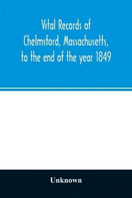 Unknown - Vital records of Chelmsford, Massachusetts, to the end of the year 1849, Häftad