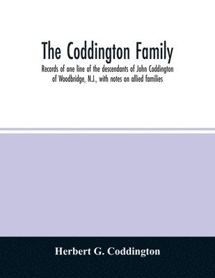 The Coddington family. Records of one line of the descendants of John Coddington of Woodbridge, N.J., with notes on allied families 1