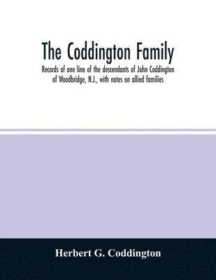 Coddington family. Records of one line of the descendants of John Coddington of Woodbridge, N.J., with notes on allied families 1