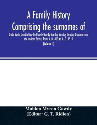 bokomslag A family history comprising the surnames of Gade-Gadie-Gaudie-Gawdie-Gawdy-Gowdy-Goudey-Gowdey-Gauden-Gaudern-and the variant forms, from A. D. 800 to A. D. 1919. Compiled from authentic public and