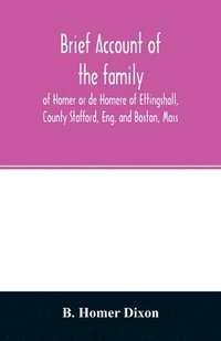 bokomslag Brief account of the family of Homer or de Homere of Ettingshall, County Stafford, Eng. and Boston, Mass