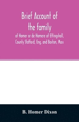 Brief account of the family of Homer or de Homere of Ettingshall, County Stafford, Eng. and Boston, Mass