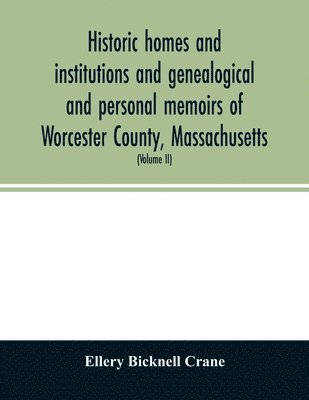 Historic homes and institutions and genealogical and personal memoirs of Worcester County, Massachusetts 1