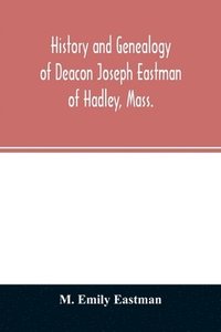 bokomslag History and genealogy of Deacon Joseph Eastman of Hadley, Mass.