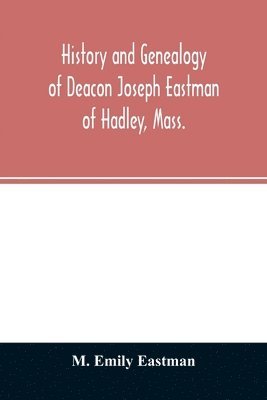 bokomslag History and genealogy of Deacon Joseph Eastman of Hadley, Mass.